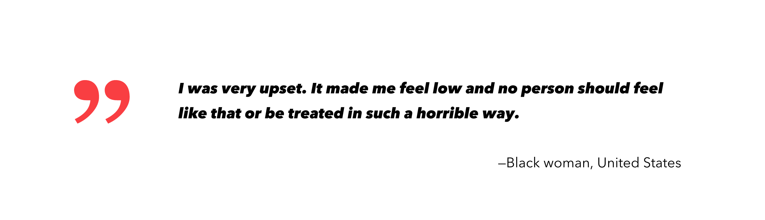 I was very upset. It made me feel low and no person should feel like that or be treated in such a horrible way.-Black women, US