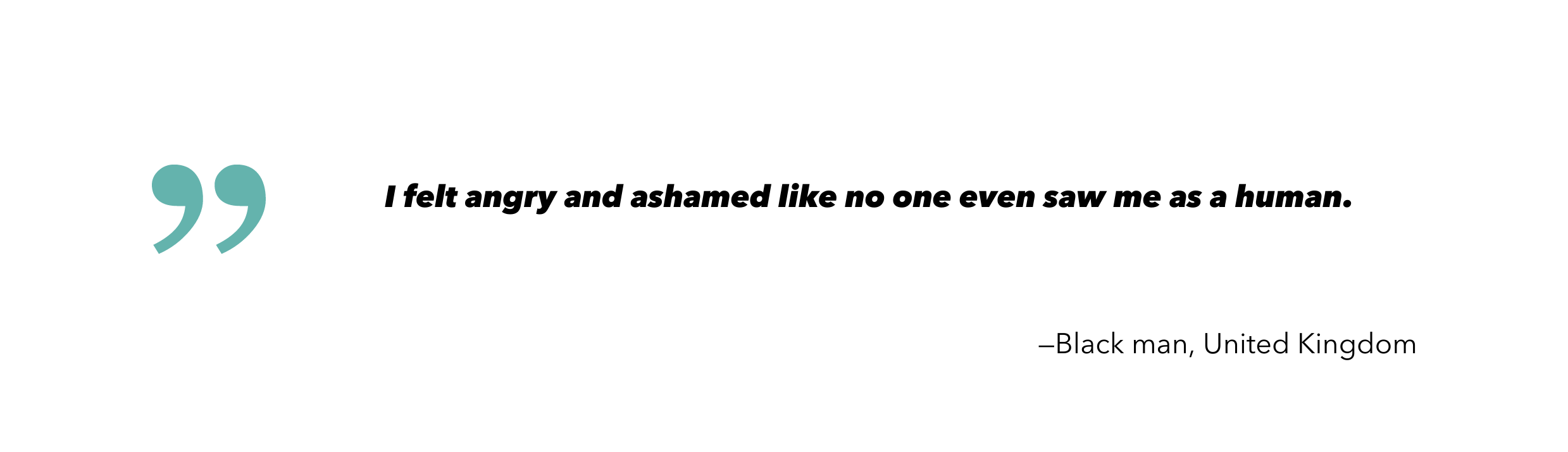 I felt angry and ashamed like no one even saw me as a human.